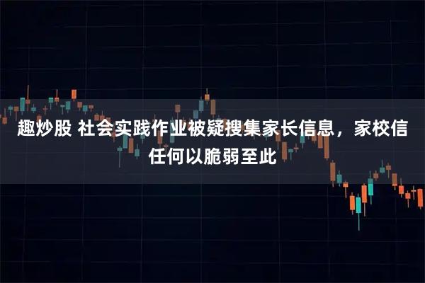 趣炒股 社会实践作业被疑搜集家长信息，家校信任何以脆弱至此