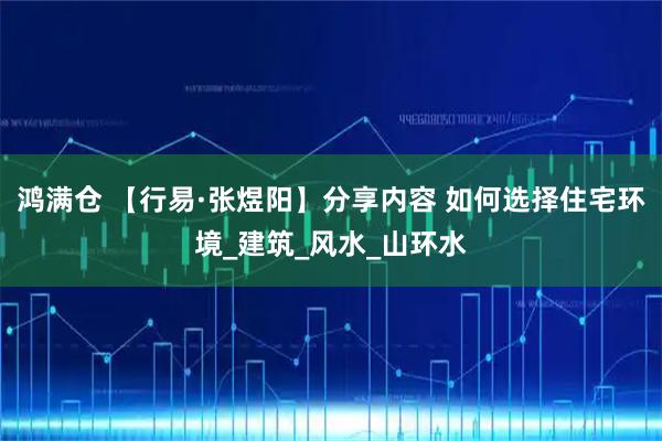鸿满仓 【行易·张煜阳】分享内容 如何选择住宅环境_建筑_风水_山环水