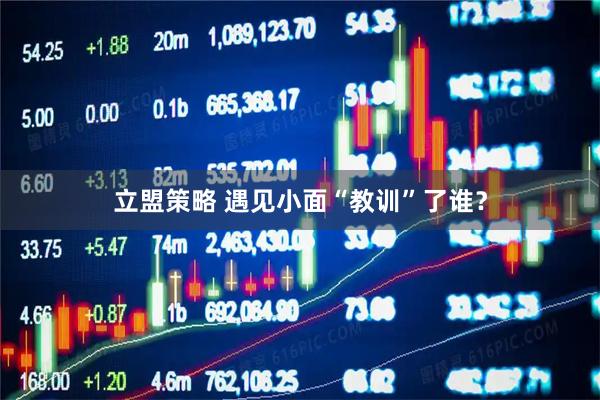 立盟策略 遇见小面“教训”了谁？