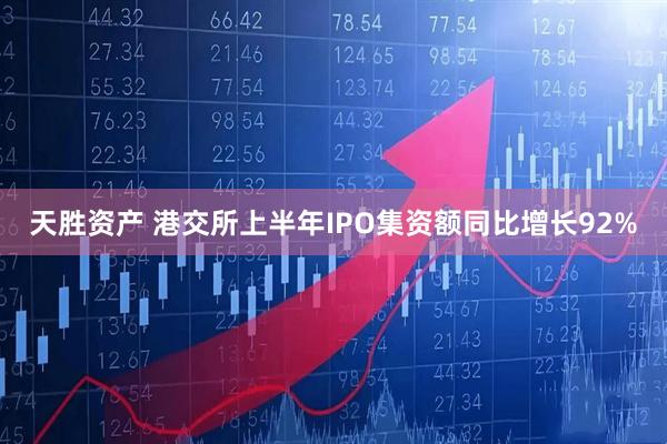 天胜资产 港交所上半年IPO集资额同比增长92%
