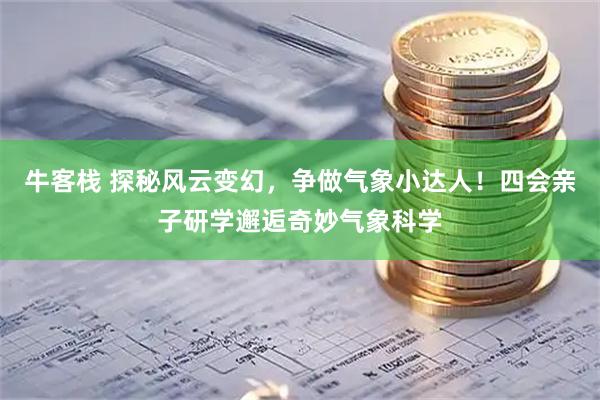 牛客栈 探秘风云变幻，争做气象小达人！四会亲子研学邂逅奇妙气象科学