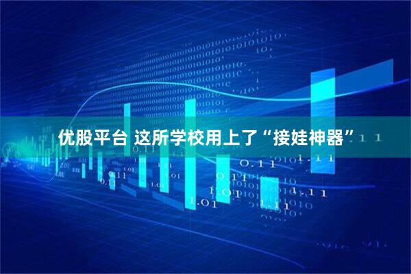 优股平台 这所学校用上了“接娃神器”