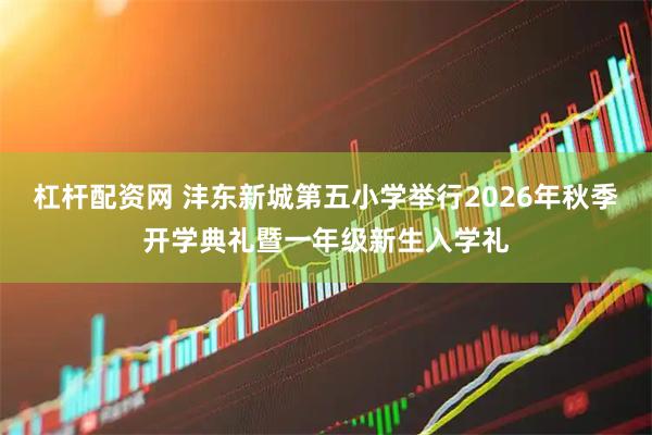 杠杆配资网 沣东新城第五小学举行2026年秋季开学典礼暨一年级新生入学礼